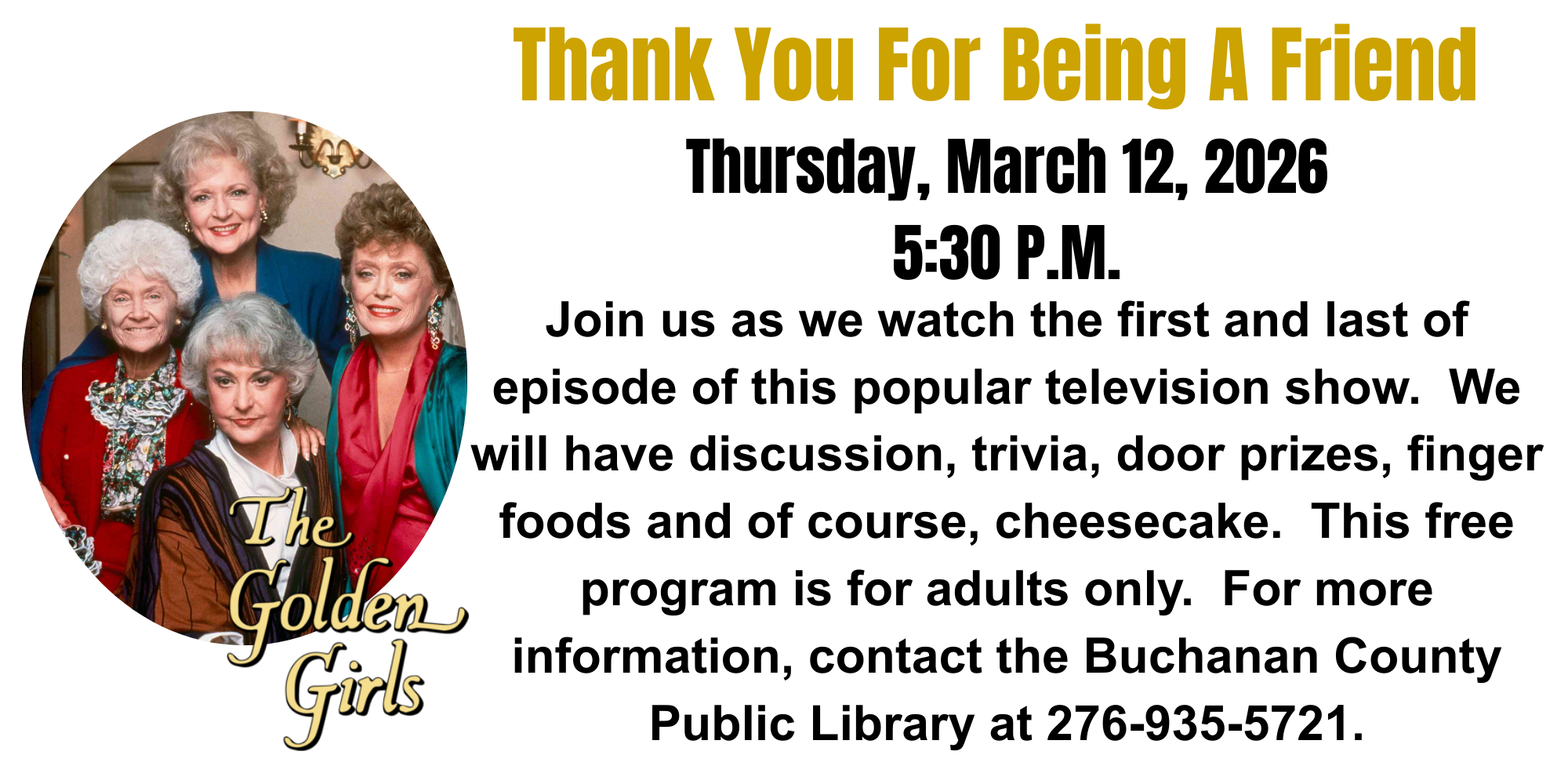 Thursday, March 12, 2026 5:30 p.m.. Join us as we watch the first and last of episode of this popular television show.  We will have discussion, trivia, door prizes, finger foods and of course, cheesecake.  This free program is for adults only.  For more information, contact the Buchanan County Public Library at 276-935-5721.
