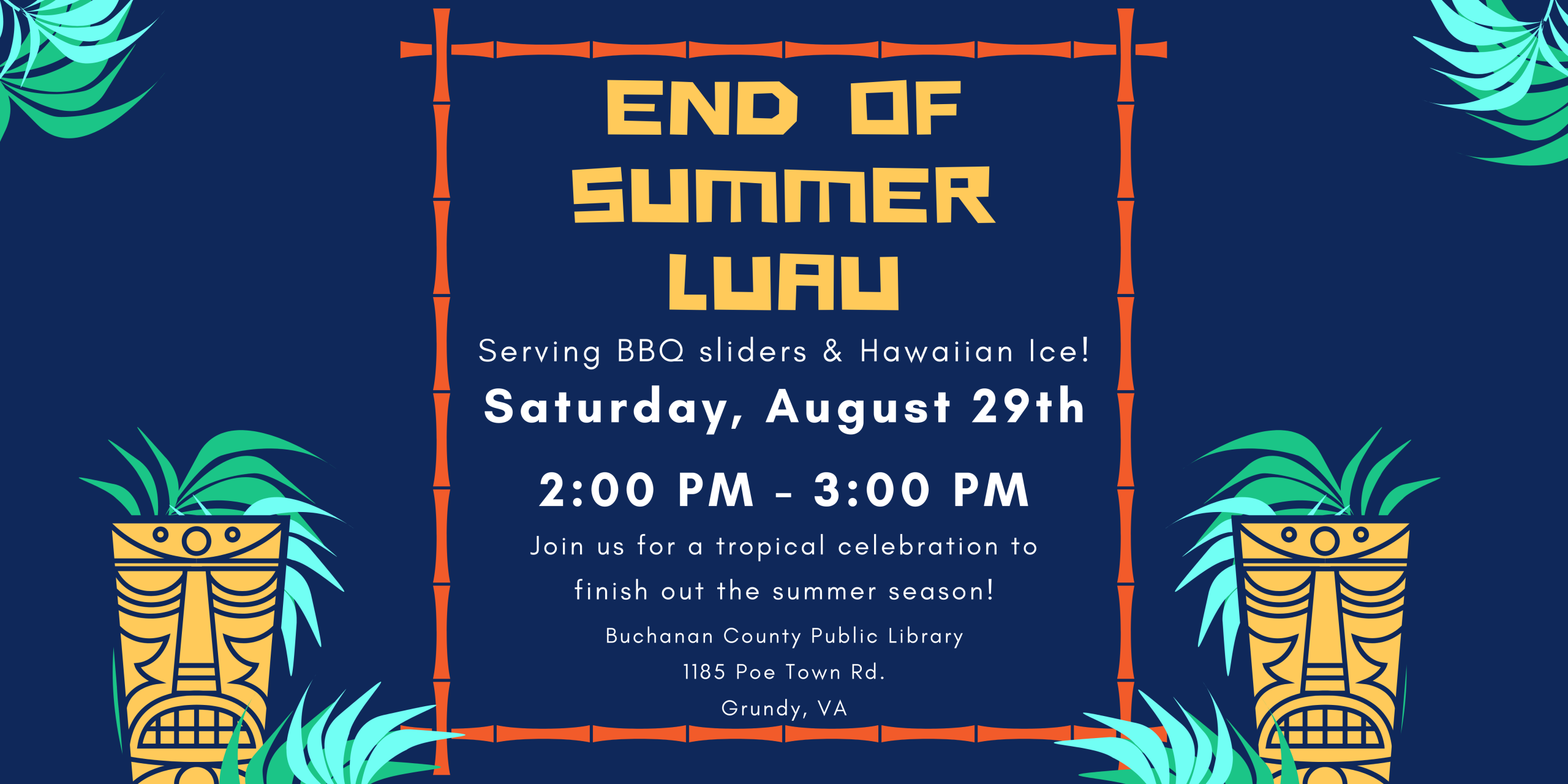 End of Summer Luau. Saturday, August 29th 2 PM to 3 PM. Join us for a tropical celebration to finish out the summer season. Barbecue sliders and Hawaiian ice will be served. Buchanan County Public Library 1185 Poe Town Road Grundy Virginia.